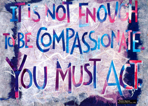 "It is not enough to be compassionate you must act." — Tenzin Gyatso, Dalai Lama / Amy E. Bartell